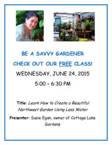 BE A SAVVY GARDENER CHECK OUT OUR FREE CLASS! WEDNESDAY, JUNE 24, 2015 5:00 – 6:30 PM Title: Learn How to Create a Beautiful