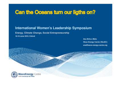 International Women’s Leadership Symposium Energy, Climate Change, Social EntrepreneurshipJune 2010, Oxford Ana Brito e Melo Wave Energy Centre (WavEC)