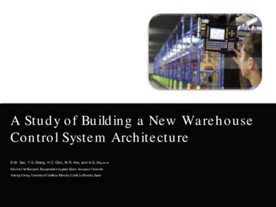 A Stu d y o f Bu ild in g a Ne w Wa re h o u se Co n tro l Syste m Arch ite ctu re D.W. Son, Y.S. Chang, H.C. Choi, W.R. Kim, and A.G. Higue ra Schoolof Air Transport, Transportation Logistics, Korea Aerospace University