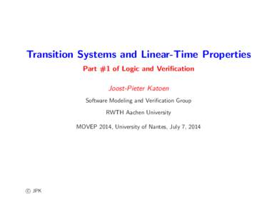Transition Systems and Linear-Time Properties Part #1 of Logic and Verification Joost-Pieter Katoen Software Modeling and Veriﬁcation Group RWTH Aachen University MOVEP 2014, University of Nantes, July 7, 2014