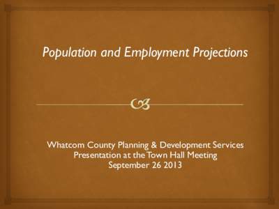 Population and Employment Projections  Whatcom County Planning & Development Services Presentation at the Town Hall Meeting September[removed]