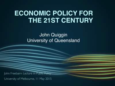 ECONOMIC POLICY FOR THE 21ST CENTURY John Quiggin University of Queensland  John Freebairn Lecture in Public Policy