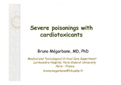 Severe poisonings with cardiotoxicants Bruno Mégarbane, MD, PhD Medical and Toxicological Critical Care Department Lariboisière Hospital, Paris-Diderot University Paris – France