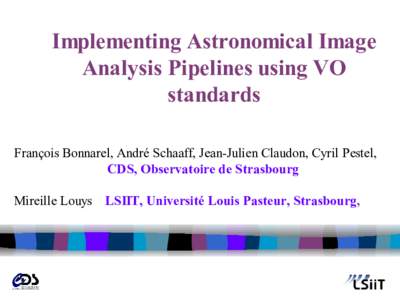 Implementing Astronomical Image Analysis Pipelines using VO standards François Bonnarel, André Schaaff, Jean-Julien Claudon, Cyril Pestel, CDS, Observatoire de Strasbourg Mireille Louys LSIIT, Université Louis Pasteur