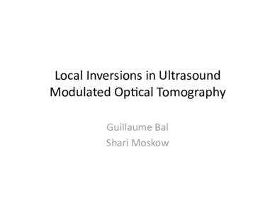 Local Inversions in Ultrasound  Modulated Op5cal Tomography  Guillaume Bal  Shari Moskow   Ultrasound Modulated Op5cal 