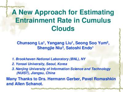 A New Approach for Estimating Entrainment Rate in Cumulus Clouds Chunsong Lu1, Yangang Liu1, Seong Soo Yum2, Shengjie Niu3, Satoshi Endo1 1. Brookhaven National Laboratory (BNL), NY