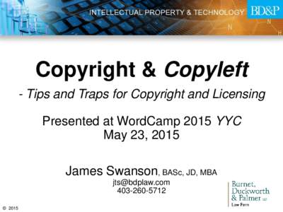 Copyright & Copyleft - Tips and Traps for Copyright and Licensing Presented at WordCamp 2015 YYC May 23, 2015 James Swanson, BASc, JD, MBA 