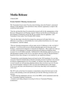 Media Release 4 March 2009 Premier Bartlett’s Planning Announcement The Tasmanian Conservation Trust has mixed feelings about the Premier’s announced changes to the planning system and believes that a historic opport