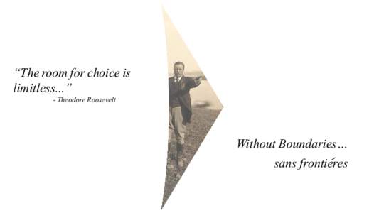 “The room for choice is limitless...” - Theodore Roosevelt Without Boundaries… sans frontieres