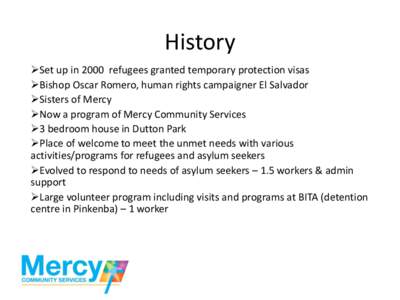 History Set up in 2000 refugees granted temporary protection visas Bishop Oscar Romero, human rights campaigner El Salvador Sisters of Mercy Now a program of Mercy Community Services 3 bedroom house in Dut