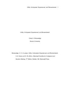 Utility: Anticipated, Experienced, and Remembered 1  Utility: Anticipated, Experienced, and Remembered Carey K. Morewedge Boston University