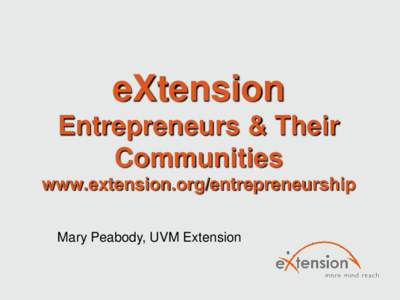 eXtension Entrepreneurs & Their Communities www.extension.org/entrepreneurship Mary Peabody, UVM Extension