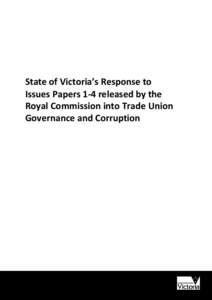 State of Victoria’s Response to Issues Papers 1-4 released by the Royal Commission into Trade Union Governance and Corruption  Authorised by the Victorian Government