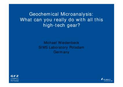 Geochemical Microanalysis: What can you really do with all this high-tech gear? Michael Wiedenbeck SIMS Laboratory Potsdam