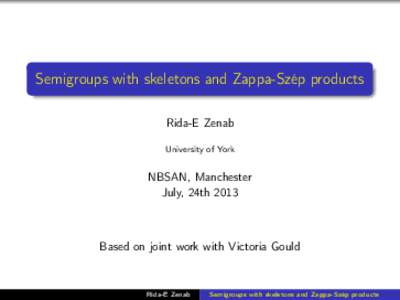 Semigroups with skeletons and Zappa-Szép products Rida-E Zenab University of York NBSAN, Manchester July, 24th 2013