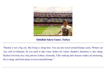 Abdullah Sukru Guner, Turkey “Šiauliai is not a big city. But living is cheap here. You can also travel around Europe easily. Winters are very cold in Lithuania. So you need to take warm clothes for winter. Student’