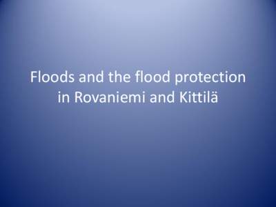 Floods and the flood protection in Rovaniemi and Kittilä • The river Kemijoki •The longest river of Finland, 550 km