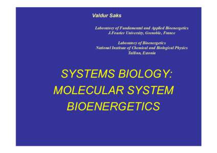 Valdur Saks Laboratory of Fundamental and Applied Bioenergetics J.Fourier University, Grenoble, France Laboratory of Bioenergetics National Institute of Chemical and Biological Physics Tallinn, Estonia