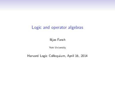 Logic and operator algebras Ilijas Farah York University Harvard Logic Colloquium, April 16, 2014