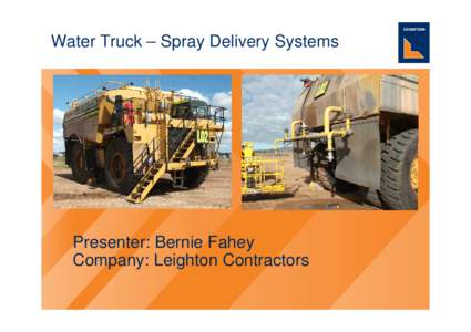 Water Truck – Spray Delivery Systems  Presenter: Bernie Fahey Company: Leighton Contractors  Water truck philosophy - General