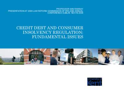 PROFESSOR IAIN RAMSAY PRESENTATION AT 2009 LAW REFORM COMMISSION OF IRELAND ANNUAL CONFERENCE DUBLIN NOV18 2009 CREDIT DEBT AND CONSUMER INSOLVENCY REGULATION: