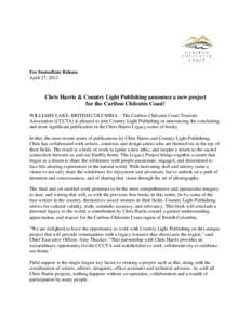 For Immediate Release April 27, 2012 Chris Harris & Country Light Publishing announce a new project for the Cariboo Chilcotin Coast! WILLIAMS LAKE, BRITISH COLUMBIA – The Cariboo Chilcotin Coast Tourism