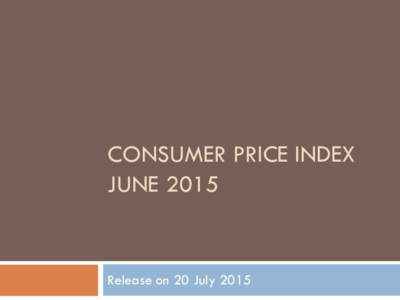 CONSUMER PRICE INDEX JUNE 2015 Release on 20 July 2015  Inflation rate for June 2015