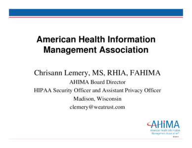 American Health Information Management Association Chrisann Lemery, MS, RHIA, FAHIMA AHIMA Board Director HIPAA Security Officer and Assistant Privacy Officer Madison, Wisconsin