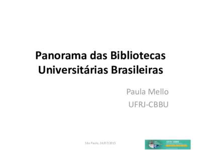 Panorama das Bibliotecas Universitárias Brasileiras Paula Mello UFRJ-CBBU  São Paulo, 