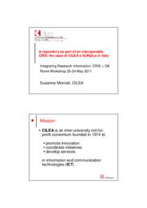 A repository as part of an interoperable CRIS: the case of CILEA’s SURplus in Italy Integrating Research Information: CRIS + OA Rome Workshop[removed]May[removed]Susanna Mornati, CILEA