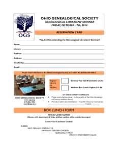 OHIO GENEALOGICAL SOCIETY GENEALOGICAL LIBRARIANS’ SEMINAR FRIDAY, OCTOBER 17th, 2014 RESERVATION CARD Yes, I will be attending the Genealogical Librarians’ Seminar! Name: