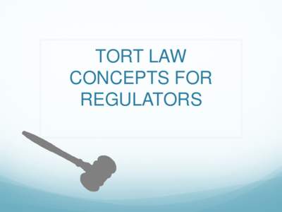 TORT LAW CONCEPTS FOR REGULATORS What is a Tort?  A legal construct