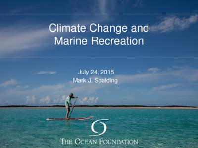 Climate Change and Marine Recreation July 24, 2015 Mark J. Spalding  How will climate change affect