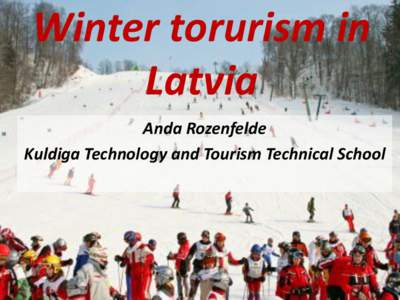 Winter torurism in Latvia Anda Rozenfelde Kuldiga Technology and Tourism Technical School  This Winter