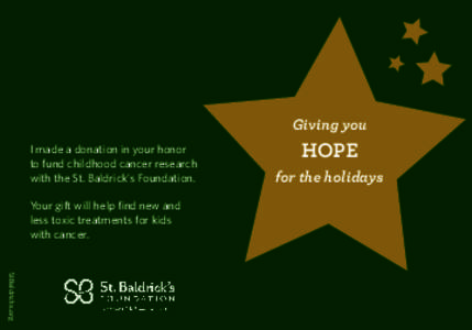Giving you I made a donation in your honor to fund childhood cancer research with the St. Baldrick’s Foundation. Your gift will help find new and less toxic treatments for kids