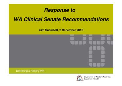 Response to WA Clinical Senate Recommendations Kim Snowball, 2 December 2010 Delivering a Healthy WA