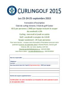 Lesseptembre 2015 Formulaire d’inscription Club de curling Victoria / Club de golf Castor 60 $ par personne / 240$ par équipe incluant le souper du vendredi à 19h Curling : mercredi et jeudi en soirée