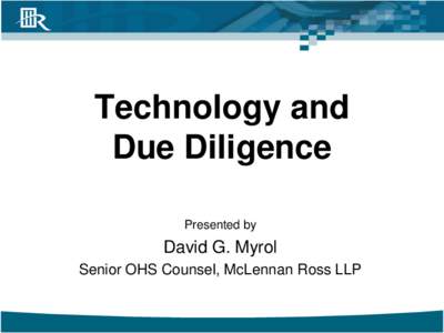 Technology and Due Diligence Presented by David G. Myrol Senior OHS Counsel, McLennan Ross LLP