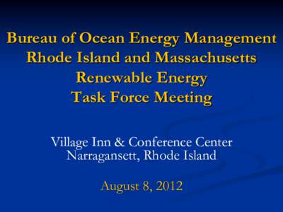 Bureau of Ocean Energy Management Rhode Island and Massachusetts Renewable Energy Task Force Meeting Village Inn & Conference Center Narragansett, Rhode Island