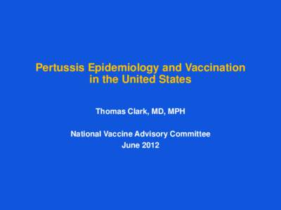 Pertussis Epidemiology and Vaccination in the United States Thomas Clark, MD, MPH National Vaccine Advisory Committee June 2012
