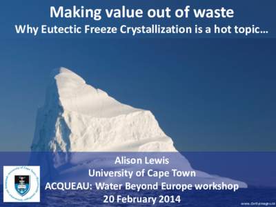 Making value out of waste Why Eutectic Freeze Crystallization is a hot topic… Alison Lewis University of Cape Town ACQUEAU: Water Beyond Europe workshop
