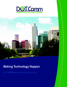 Making Technology Happen 2013 DOTComm Executive Summary EXECUTIVE SUMMARY The time is now to make technology happen. In 2013, we partnered with the City of Omaha and Douglas County to take monumental steps toward a tech