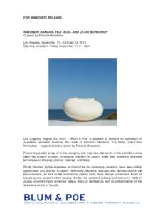 FOR IMMEDIATE RELEASE  KAZUNORI HAMANA, YUJI UEDA, AND OTANI WORKSHOP Curated by Takashi Murakami Los Angeles, September 11 – October 24, 2015 Opening reception: Friday, September 11, 6 – 8pm