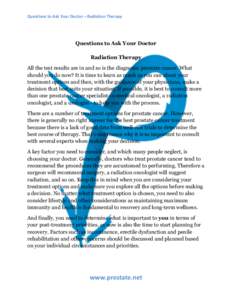 Questions	
  to	
  Ask	
  Your	
  Doctor	
  –	
  Radiation	
  Therapy	
   	
   Questions to Ask Your Doctor Radiation Therapy All the test results are in and so is the diagnosis: prostate cancer. What