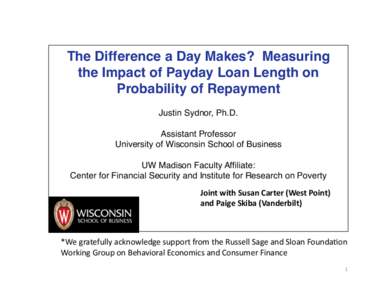 The Difference a Day Makes? Measuring the Impact of Payday Loan Length on Probability of Repayment! Justin Sydnor, Ph.D.! Assistant Professor! University of Wisconsin School of Business!