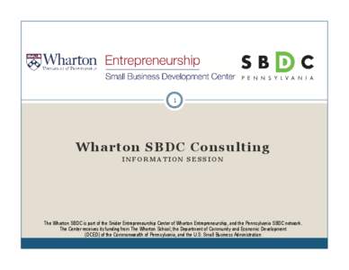 1  Wharton SBDC Consulting INFORMATION SESSION  The Wharton SBDC is part of the Snider Entrepreneurship Center of Wharton Entrepreneurship, and the Pennsylvania SBDC network.