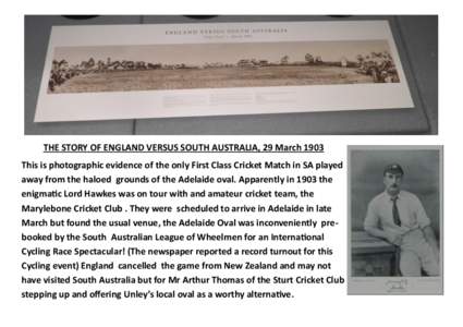THE STORY OF ENGLAND VERSUS SOUTH AUSTRALIA, 29 March 1903 This is photographic evidence of the only First Class Cricket Match in SA played away from the haloed grounds of the Adelaide oval. Apparently in 1903 the enigma