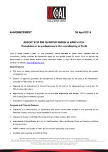 ANNOUNCEMENT  30 April 2014 REPORT FOR THE QUARTER ENDED 31 MARCH 2014 Completion of key milestones in the repositioning of CoAL