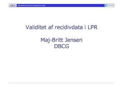 DBCG  Danish Breast Cancer Cooperative Group Validitet af recidivdata i LPR Maj--Britt Jensen