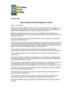 NEWS RELEASE  MRM PROCEEDS WITH ENVIRONMENTAL REVIEW Darwin, 12 April 2006 McArthur River Mining (MRM) has today confirmed it will proceed with the next stage of the environmental review proposed by the Northern Territor